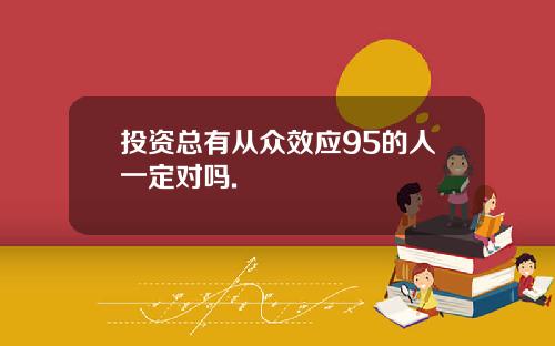 投资总有从众效应95的人一定对吗.