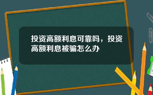 投资高额利息可靠吗,投资高额利息被骗怎么办