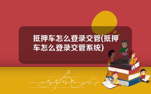 抵押车怎么登录交管(抵押车怎么登录交管系统)