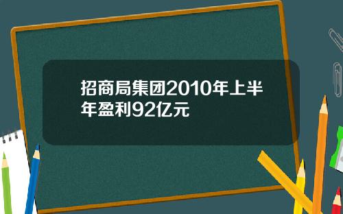招商局集团2010年上半年盈利92亿元