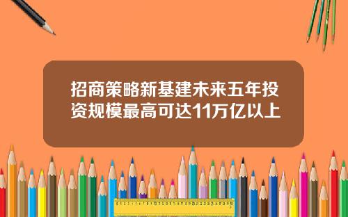 招商策略新基建未来五年投资规模最高可达11万亿以上