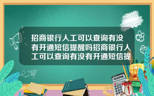 招商银行人工可以查询有没有开通短信提醒吗招商银行人工可以查询有没有开通短信提醒吗安全吗