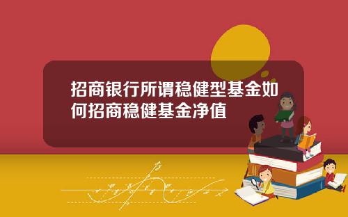 招商银行所谓稳健型基金如何招商稳健基金净值