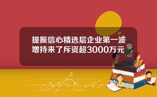 提振信心精选层企业第一波增持来了斥资超3000万元