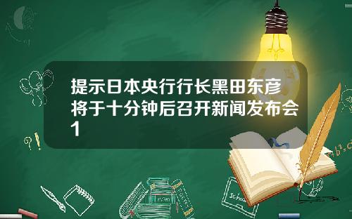 提示日本央行行长黑田东彦将于十分钟后召开新闻发布会1