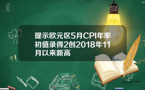 提示欧元区5月CPI年率初值录得2创2018年11月以来新高