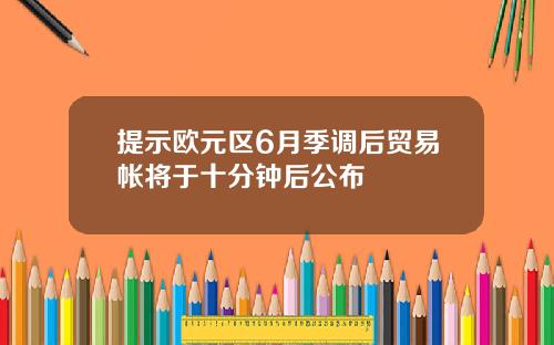提示欧元区6月季调后贸易帐将于十分钟后公布