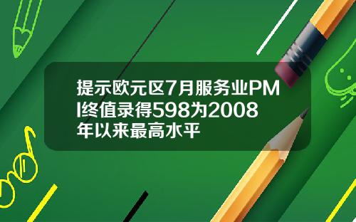 提示欧元区7月服务业PMI终值录得598为2008年以来最高水平
