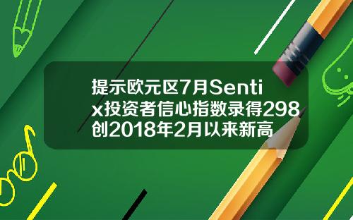 提示欧元区7月Sentix投资者信心指数录得298创2018年2月以来新高