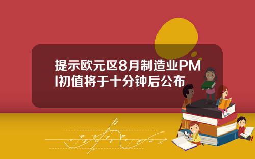 提示欧元区8月制造业PMI初值将于十分钟后公布