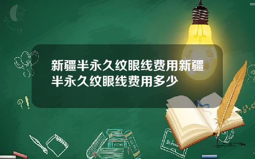 新疆半永久纹眼线费用新疆半永久纹眼线费用多少