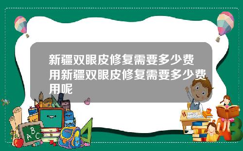 新疆双眼皮修复需要多少费用新疆双眼皮修复需要多少费用呢