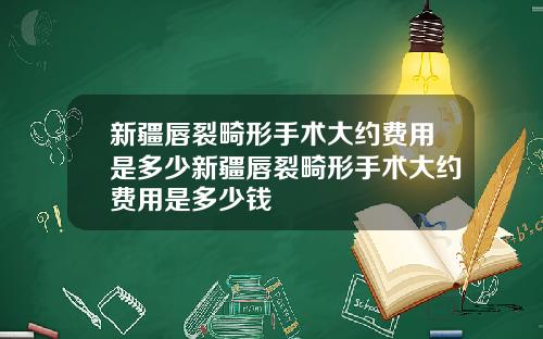 新疆唇裂畸形手术大约费用是多少新疆唇裂畸形手术大约费用是多少钱