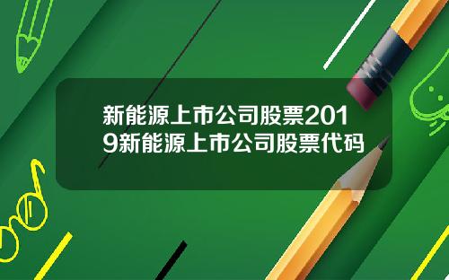 新能源上市公司股票2019新能源上市公司股票代码