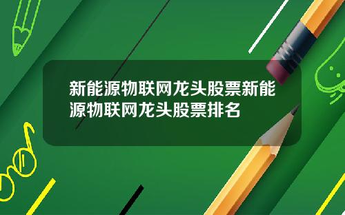 新能源物联网龙头股票新能源物联网龙头股票排名
