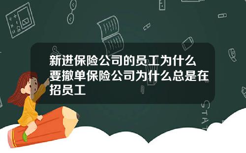新进保险公司的员工为什么要撤单保险公司为什么总是在招员工