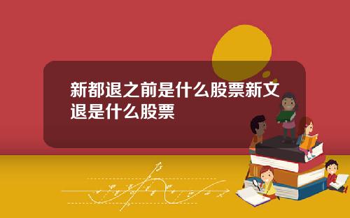 新都退之前是什么股票新文退是什么股票