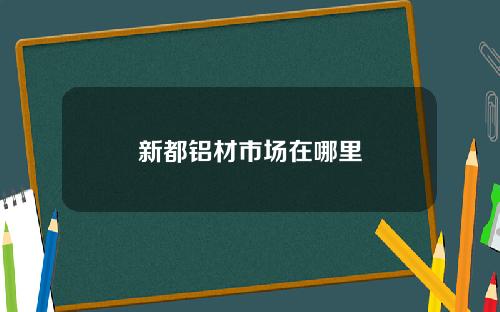 新都铝材市场在哪里