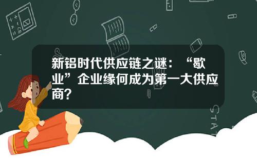 新铝时代供应链之谜：“歇业”企业缘何成为第一大供应商？
