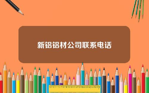 新铝铝材公司联系电话