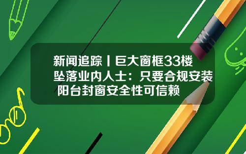 新闻追踪丨巨大窗框33楼坠落业内人士:只要合规安装 阳台封窗安全性可信赖