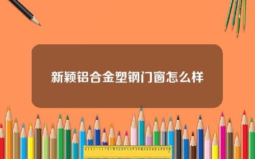 新颖铝合金塑钢门窗怎么样