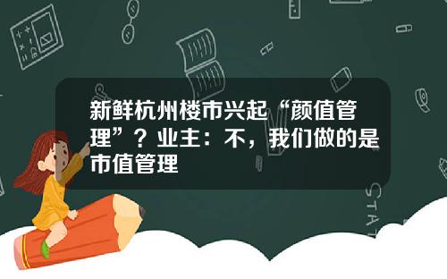 新鲜杭州楼市兴起“颜值管理”？业主：不，我们做的是市值管理