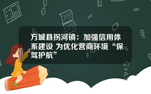 方城县拐河镇:加强信用体系建设 为优化营商环境“保驾护航”