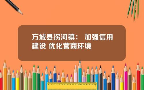方城县拐河镇: 加强信用建设 优化营商环境