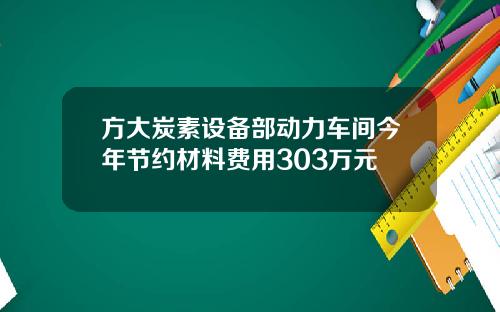 方大炭素设备部动力车间今年节约材料费用303万元