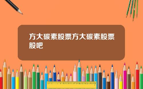 方大碳素股票方大碳素股票股吧
