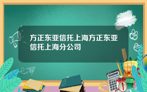 方正东亚信托上海方正东亚信托上海分公司