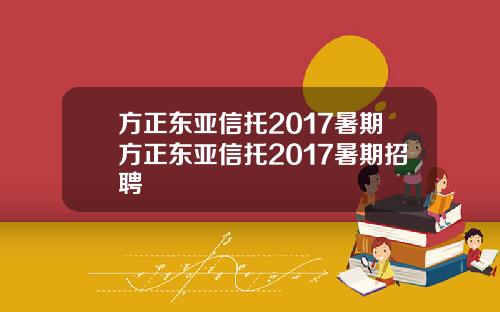 方正东亚信托2017暑期方正东亚信托2017暑期招聘