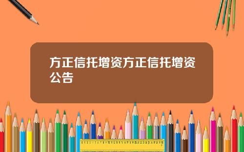 方正信托增资方正信托增资公告