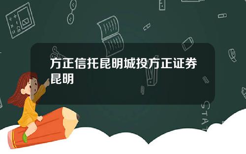 方正信托昆明城投方正证券昆明