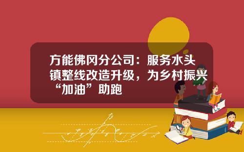 方能佛冈分公司:服务水头镇整线改造升级,为乡村振兴“加油”助跑