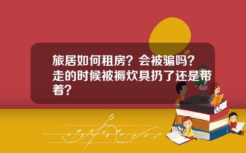 旅居如何租房?会被骗吗?走的时候被褥炊具扔了还是带着?