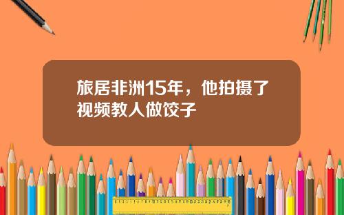 旅居非洲15年，他拍摄了视频教人做饺子