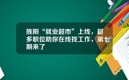 旌阳“就业超市”上线,超多职位助你在线找工作,第七期来了