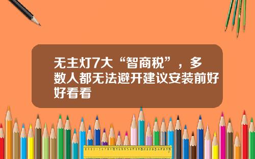 无主灯7大“智商税”，多数人都无法避开建议安装前好好看看