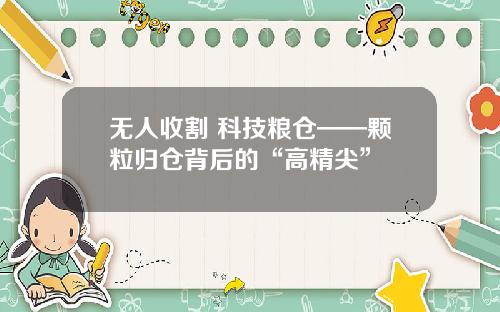 无人收割 科技粮仓——颗粒归仓背后的“高精尖”