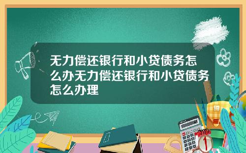 无力偿还银行和小贷债务怎么办无力偿还银行和小贷债务怎么办理