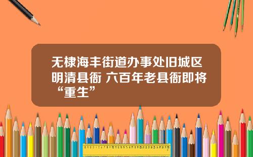 无棣海丰街道办事处旧城区明清县衙 六百年老县衙即将“重生”