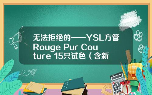无法拒绝的——YSL方管Rouge Pur Couture 15只试色（含新版限量）