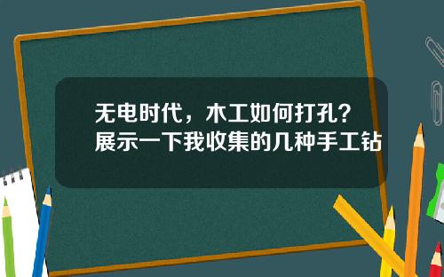 无电时代，木工如何打孔？展示一下我收集的几种手工钻