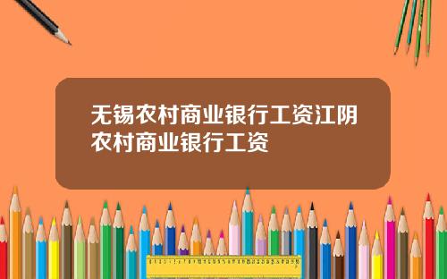 无锡农村商业银行工资江阴农村商业银行工资
