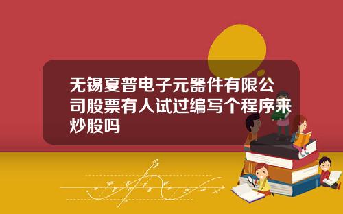 无锡夏普电子元器件有限公司股票有人试过编写个程序来炒股吗