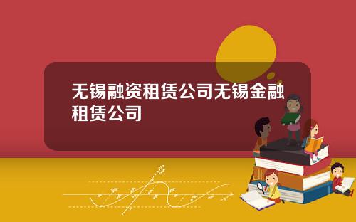 无锡融资租赁公司无锡金融租赁公司
