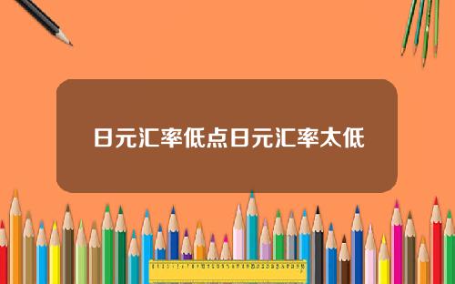 日元汇率低点日元汇率太低