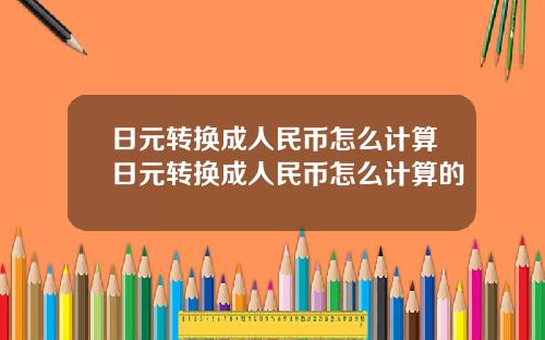 日元转换成人民币怎么计算日元转换成人民币怎么计算的